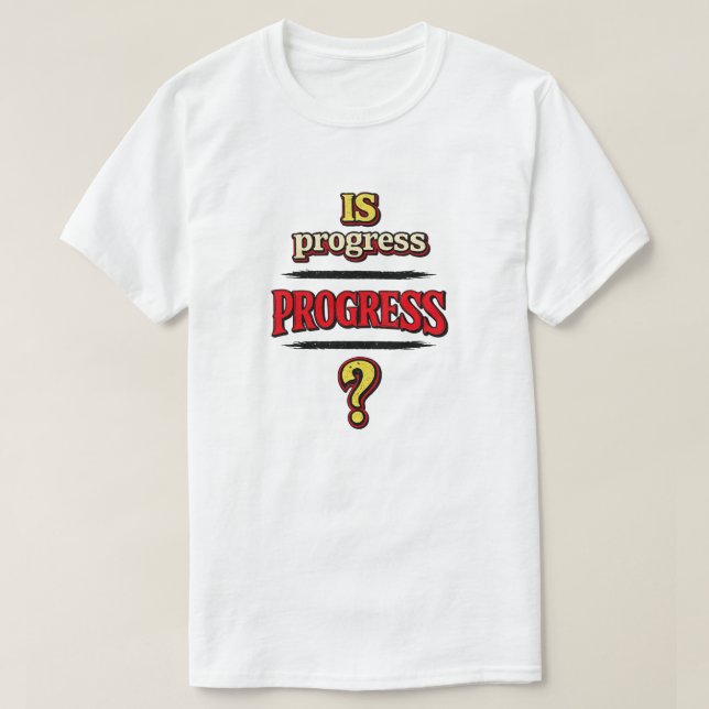 Is Progress PROGRESS? T-Shirt (Design Front)