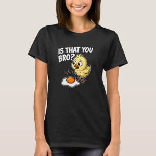 Is That You Bro Chick Chicken Fried Egg Funny T-Shirt