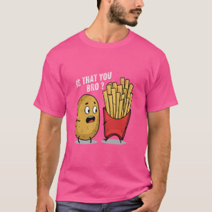 Is That You Bro Funny Potato French Fries Fast Foo T-Shirt