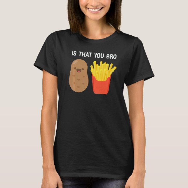 Is That You Bro Potato French Fries potato fry T-Shirt (Front)