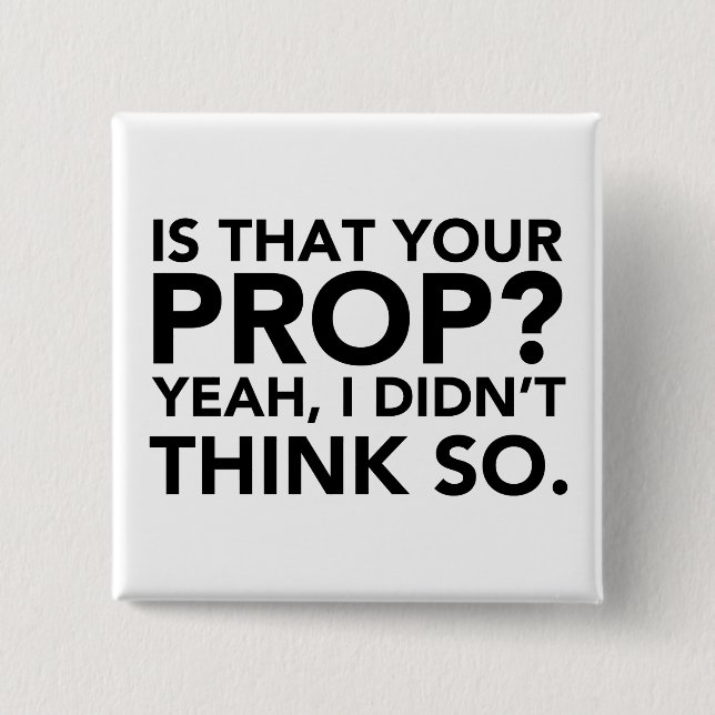 Is That Your Prop? Yeah, I Didn't Think Do. 15 Cm Square Badge (Front)