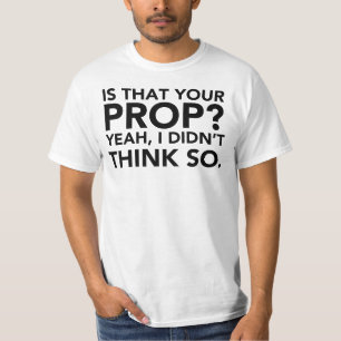 Is That Your Prop? Yeah, I Didn't Think Do. T-Shirt