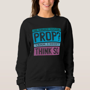 Is That Your Prop Yeah I Didn't Think So 1 Sweatshirt