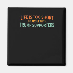 Is Too Short To Argue With Trump Supporters 1  Magnet