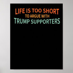 Is Too Short To Argue With Trump Supporters 1  Poster
