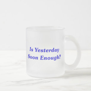 Is Yesterday Soon Enough? Frosted Glass Coffee Mug