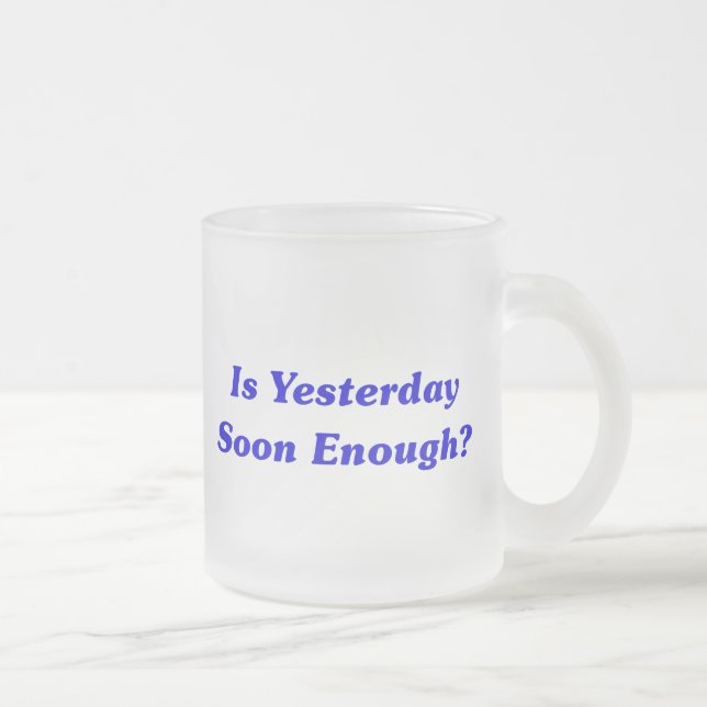 Is Yesterday Soon Enough? Frosted Glass Coffee Mug (Right)