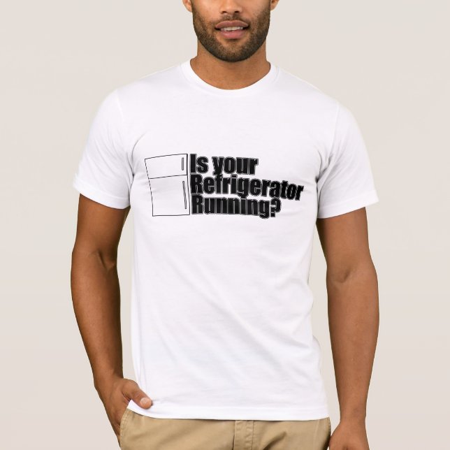 is your refridgerator running T-Shirt (Front)