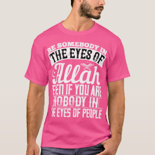 Islam Be Somebody In The Eyes Of Allah T-Shirt