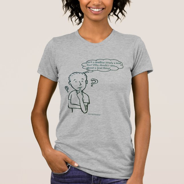 "Isn't A Deadline Simply A Dead Line?" T-Shirt (Front)
