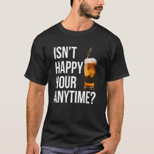 Isn't Happy Hour Anytime   Happy Hour T-Shirt