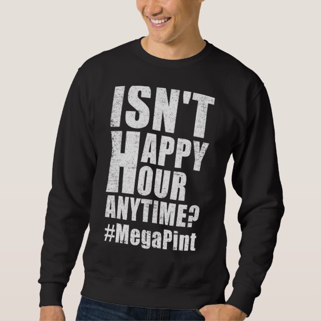 Isn't Happy Hour Anytime Mega Pint 24 Sweatshirt (Front)