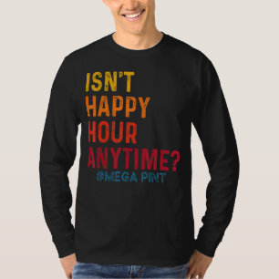 Isn't Happy Hour Anytime Mega Pint 29 T-Shirt