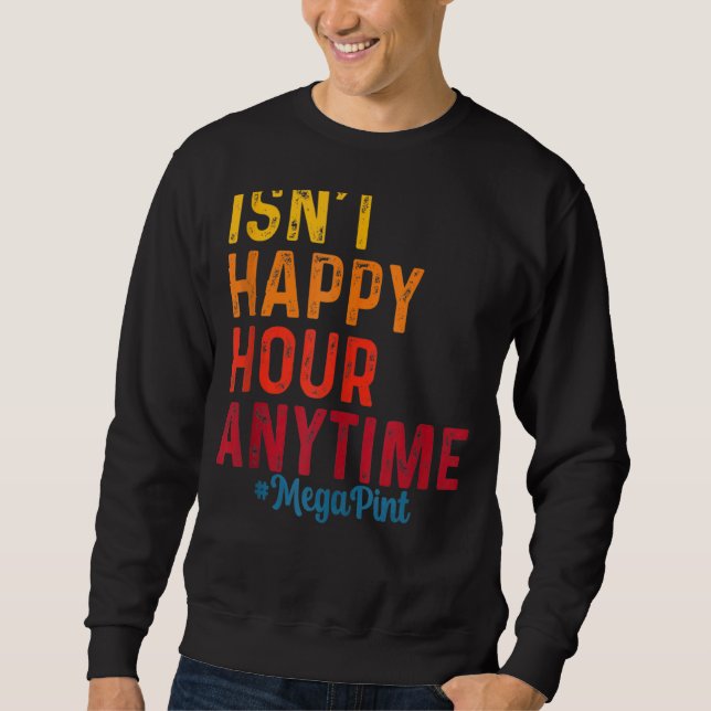 Isn't Happy Hour Anytime Mega Pint 8 Sweatshirt (Front)