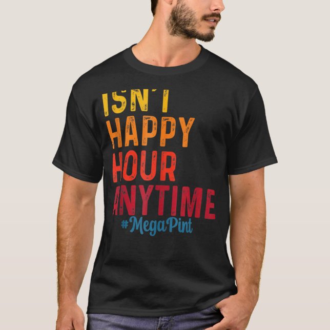 Isn't Happy Hour Anytime Mega Pint 8 T-Shirt (Front)