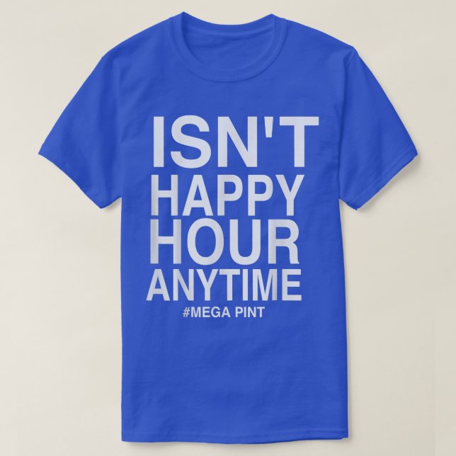 Isn't Happy Hour Anytime Mega Pint T-Shi T-Shirt (Design Front)