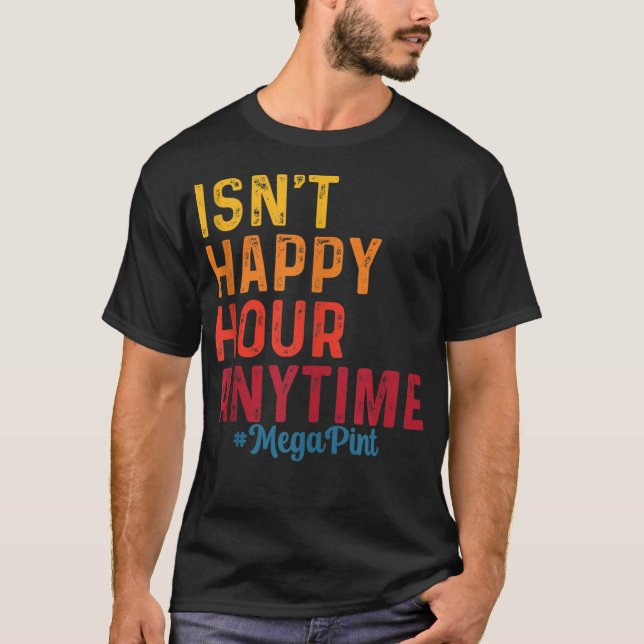Isn't Happy Hour Anytime Mega Pint T-Shirt (Front)