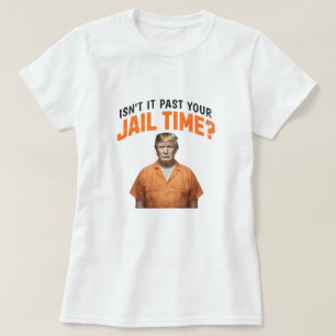 Isn't It Past Your Jail Time? Anti-Trump T-Shirt