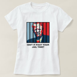 Isn't It Past Your Jail Time? Anti-Trump T-Shirt