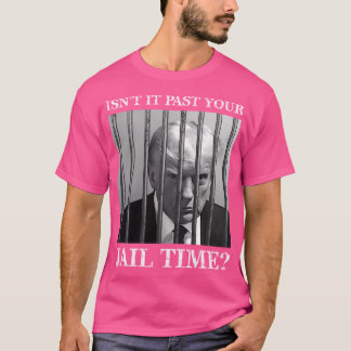 Isnt It Past Your Jail Time Trump For Prison T-Shirt