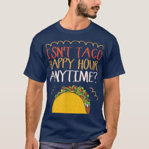 Isn't Taco Happy Hour Anytime Taco T-Shirt