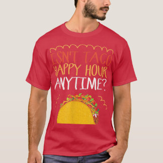 Isn't Taco Happy Hour Anytime Taco T-Shirt
