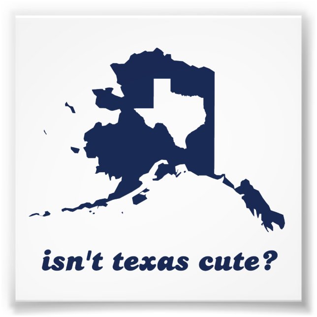 Isn't Texas Cute Compared to Alaska Photo Print (Front)