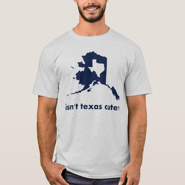 Isn't Texas Cute Compared to Alaska T-Shirt (Front)