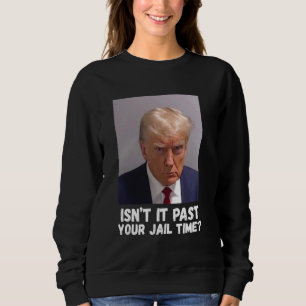 Isnu2019t It Past Your Jail Time Sweatshirt
