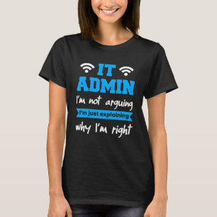 IT Admin I m Not Arguing I m Just Explaning Why I  T-Shirt