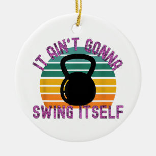 It Ain't Gonna Swing Itself Funny Kettlebell Work Ceramic Tree Decoration