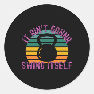 It Ain't Gonna Swing Itself Funny Kettlebell Worko Classic Round Sticker