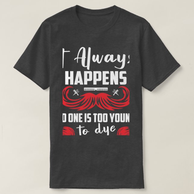 It Always Happens No One Is Too Young To Dye Barbe T-Shirt (Design Front)