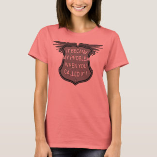 It Became My Problem When You Called 911 T-Shirt