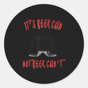 It Been Can Not Beer Can't  Classic Round Sticker