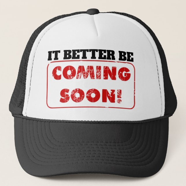 IT BETTER BE COMING SOON! TRUCKER HAT (Front)