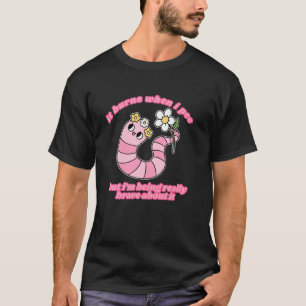 It Burns When I Pee But I'm Being Really Brave Abo T-Shirt