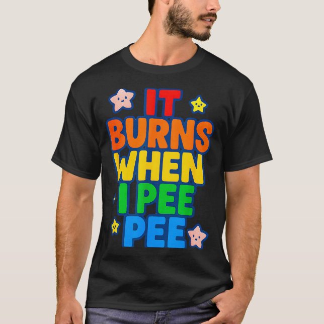 It Burns When I Pee Womens Funny Crazy Embarring  T-Shirt (Front)