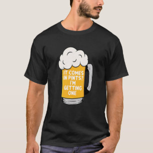 It Comes In Pints I'm Getting One Beer T-Shirt