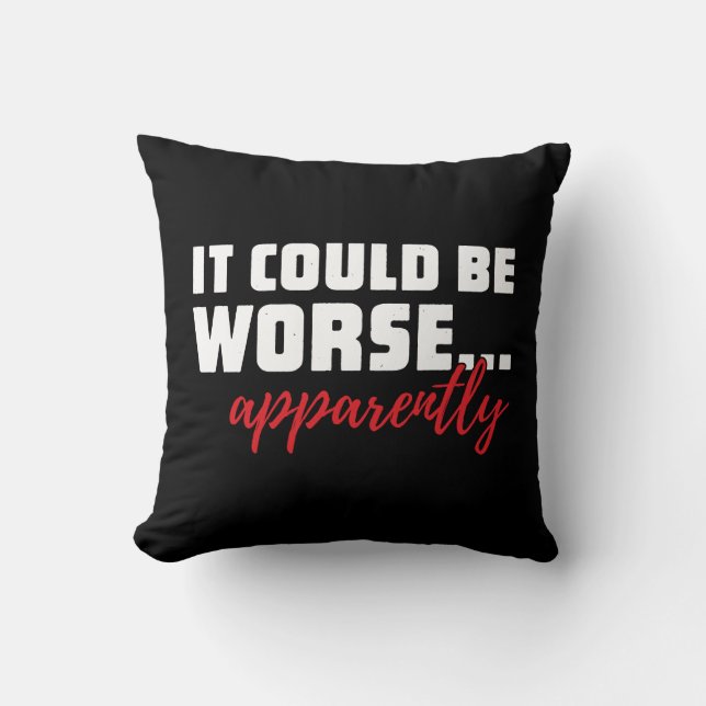 It Could Be Worse ... Apparently | Sarcastic Quote Cushion (Front)