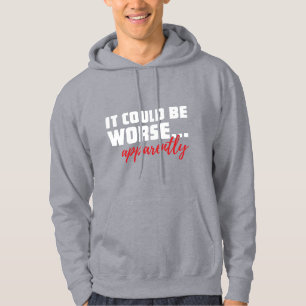 It Could Be Worse ... Apparently   Sarcastic Quote Hoodie