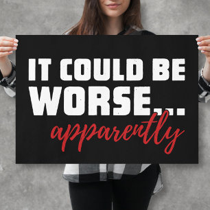 It Could Be Worse ... Apparently   Sarcastic Quote Poster