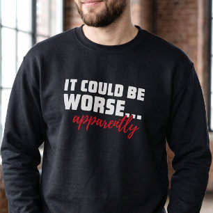 It Could Be Worse - Funny Motivational Message Sweatshirt