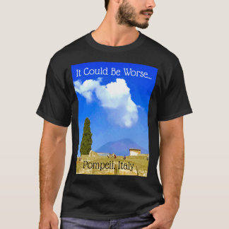 It Could Be Worse...Pompeii, Italy Tee