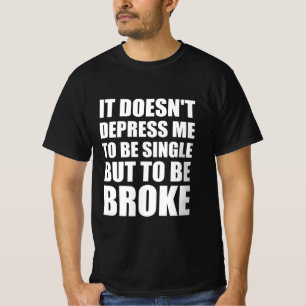 It doesn’t depress me to be single but to be broke T-Shirt