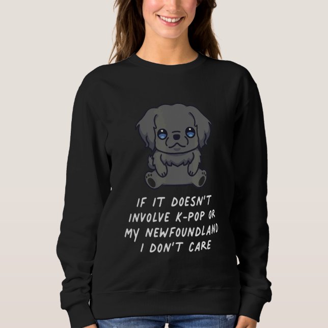 It Doesn't Involve K Pop Or My Newfoundland Dog I  Sweatshirt (Front)
