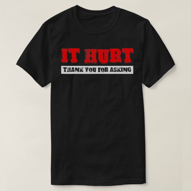 It Hurt, Thank You For Asking  T-Shirt (Design Front)