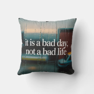 It Is A Bad Day, Not A Bad Life Cushion