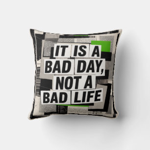 It Is A Bad Day, Not A Bad Life Cushion