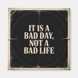It Is A Bad Day, Not A Bad Life Magnet